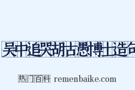 吴中追哭胡古愚博士造句是什么意思的图片